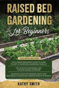 Paperback Raised Bed Gardening For Beginners: 3in 1- The Ultimate Beginner's Guide+ Tips To Build Sustainable and Thriving Garden Anywhere+ Advanced Guide for G Book