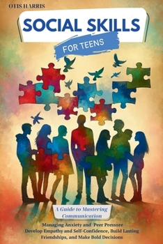 Social Skills for Teens: A Guide to Mastering Successful Communication, Managing Anxiety and Peer Pressure. Develop Empathy, Self-Confidence, Build Lasting Friendships, and Make Bold Decisions.