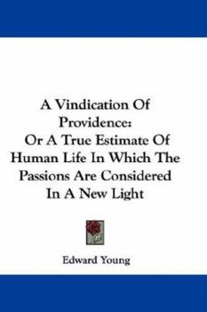 A vindication of providence: or, a true estimate of human life. In which the passions are considered in a new light. Preached in St. George's church ... after the late King's death. By E. Young, ...
