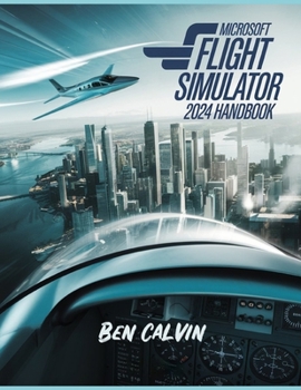Paperback Microsoft Flight Simulator 2024 Handbook: A Comprehensive Guide to Customization, World Exploration, Advanced Techniques and Realistic Flight for the Book