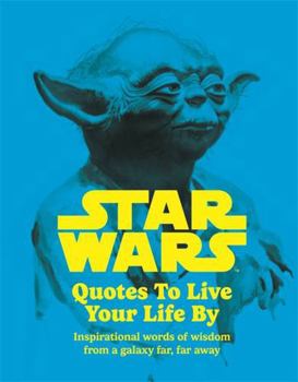 Hardcover Star Wars Quotes To Live Your Life By: Inspirational words of wisdom from a galaxy far, far away Book