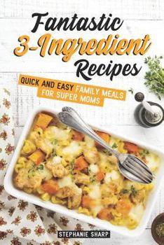Paperback Fantastic 3-Ingredient Recipes: Quick and Easy Family Meals for Super Moms Book