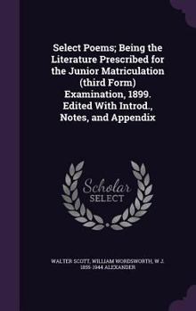 Hardcover Select Poems; Being the Literature Prescribed for the Junior Matriculation (Third Form) Examination, 1899. Edited with Introd., Notes, and Appendix Book