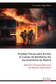 Pruebas Físicas para Acceso al Cuerpo de Bomberos del Ayuntamiento de Madrid: ¿Barrera Infranqueable para las Mujeres Aspirantes? (Spanish Edition)