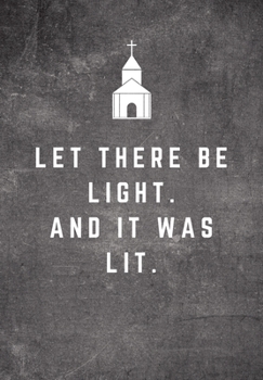 Let There Be Light. And It Was Lit.: Sunday Sermon Note Taking & Gratitude Prayer Journal Notebook: Great Funny Gift For Christian, Catholic, Evangelist, Methodist, Anglican Etc Church Goers, Members,
