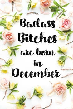 Badass Bitches Are Born In December: Birthday Card Alternative For Women Funny Blank Lined Journal For Badass Bitches Floral Gag Gift