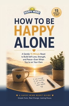 How to Be Happy Alone: A Gentle 15-Minute Reset to Enjoy Your Own Company, Overcome Loneliness, and Build a Life That Feels Full