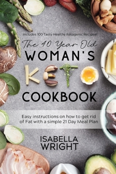 The 40 Year Old Woman's Keto Guide: Easy instructions on how to get rid of Fat with a simple 21 Day Meal Plan (Includes 100 Tasty Healthy Ketogenic Recipes!)