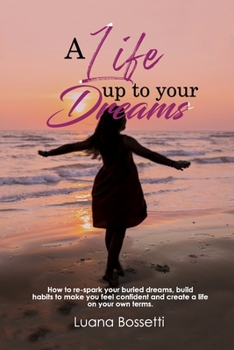 Paperback A life up to your dreams: How to re-spark your buried dreams, build habits to make you feel confident and create a life on your own terms Book