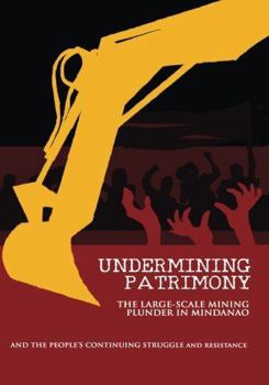 Undermining Patrimony: The Large-Scale Mining Plunder in MIndanao and the People's Struggle and Resistance