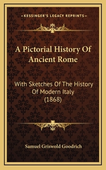 A Pictorial History of Ancient Rome: With Sketches of the History of Modern Italy. for the Use of Schools