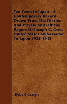 Paperback Ten Years In Japan - A Contemporary Record Drawn From The Diaries And Private And Official Papers Of Joseph C. Grew United States Ambassador To Japan Book