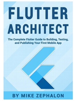 Paperback Flutter Architect: The Complete Flutter Guide to Building, Testing, and Publishing Your First Mobile App Book
