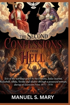THE SECOND CONFESSIONS FROM HELL: Text of the warnings given by the demons, Judas Iscariot, Beelzebub, Allida, Veroba and Akabor through a possessed woman during an Exorcism from 1975-1978