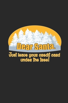 Dear Santa, Just Leave your Credit Card under the Tree!: Santa leave your Credit Card! Notebook /Graditude Journal Great Gift for Christmas or any other occasion. 110 Pages 6" by 9"