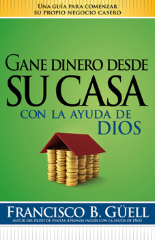 Paperback Gane Dinero Desde Su Casa Con La Ayuda de Dios: Una Guía Para Comenzar Su Propio Negocio Desde Casa [Spanish] Book
