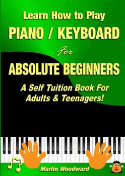 Paperback Learn How to Play Piano / Keyboard For Absolute Beginners: A Self Tuition Book For Adults & Teenagers! Book