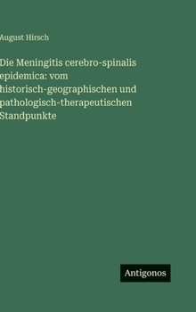Die Meningitis cerebro-spinalis epidemica: vom historisch-geographischen und pathologisch-therapeutischen Standpunkte