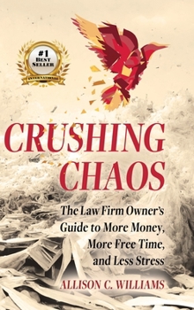 Crushing Chaos: The Law Firm Owner's Guide to More Money, More Free Time and Less Stress