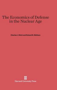 The Economics of Defense in the Nuclear Age: With contributions by Stephen Enke, Alain Enthoven, Malcolm W. Hoag, C.B. McGuire, and Albert Wohlsetter, A RAND Corporation Research Study