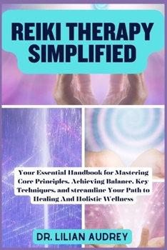 Paperback Reiki Therapy Simplified: Your Essential Handbook for Mastering Core Principles, Achieving Balance, Key Techniques, and streamline Your Path to Book