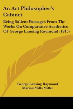 Paperback An Art Philosopher's Cabinet: Being Salient Passages From The Works On Comparative Aesthetics Of George Lansing Raymond (1915) Book