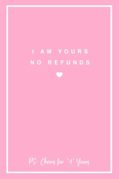 I Am Yours No Refunds PS: Cheers for 4 Years: 6x9" Lined Notebook/Journal 4th Year Wedding Anniversary Gift Idea