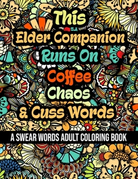 This Elder Companion Runs On Coffee, Chaos and Cuss Words: A Swear Word Adult Coloring Book For Stress Relieving, Fun Swearing Pages With Animals Mand