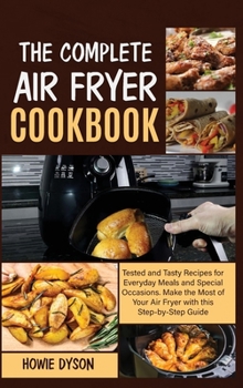 Hardcover The Complete Air Fryer Cookbook: Tested and Tasty Recipes for Everyday Meals and Special Occasions. Make the Most of Your Air Fryer with this Step by Book