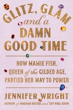 Hardcover Glitz, Glam, and a Damn Good Time: How Mamie Fish, Queen of the Gilded Age, Partied Her Way to Power Book