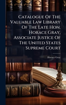 Hardcover Catalogue Of The Valuable Law Library Of The Late Hon. Horace Gray, Associate Justice Of The United States Supreme Court Book