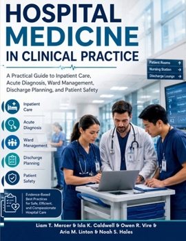 Hospital Medicine in Clinical Practice: A Practical Guide to Inpatient Care, Acute Diagnosis, Ward Management, Discharge Planning, and Patient Safety