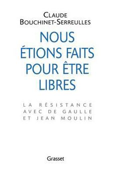 Nous étions faits pour être libres : la résistance avec De Gaulle et Jean Moulin