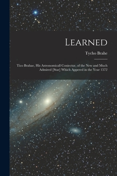 Paperback Learned: Tico Brahae, His Astronomicall Coniectur, of the New and Much Admired [star] Which Appered in the Year 1572 Book