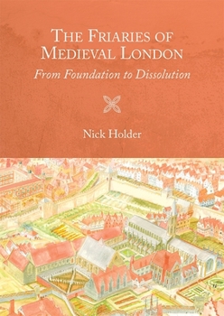 The Friaries of Medieval London: From Foundation to Dissolution - Book  of the Studies in the History of Medieval Religion