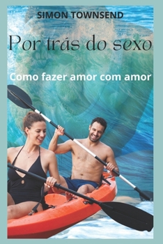 Por trás do sexo: Como fazer amor com amor