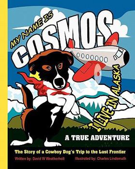 Paperback My Name is Cosmos I Live in Alaska: The Story of a Cowboy Dog's Trip to the Last Frontier Book