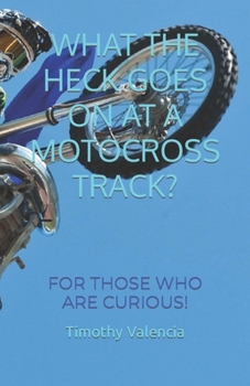 Paperback What the Heck Goes on at a Motocross Track?: For Those Who Are Curious! Book
