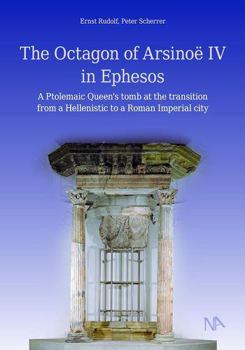 The Octagon of Arsinoe IV in Ephesos: A Ptolemaic Queen's Tomb at the Transition from a Hellenistic to a Roman Imperial City