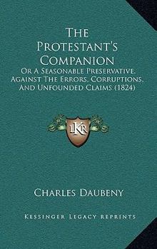 Paperback The Protestant's Companion: Or A Seasonable Preservative, Against The Errors, Corruptions, And Unfounded Claims (1824) Book