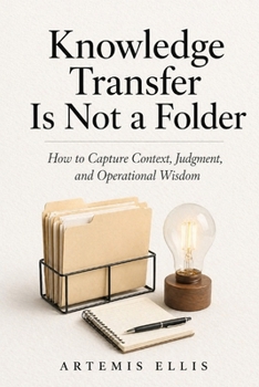 Paperback Knowledge Transfer Is Not A Folder: How to Capture Context, Judgment, and Operational Wisdom Book