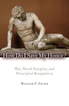 Hardcover How Do I Save My Honor?: War, Moral Integrity, and Principled Resignation Book