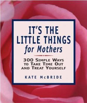 Paperback It's the Little Things for Mothers: 300 Simple Ways to Take Time Out and Treat Yourself Book