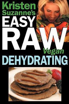 Paperback Kristen Suzanne's EASY Raw Vegan Dehydrating: Delicious & Easy Raw Food Recipes for Dehydrating Fruits, Vegetables, Nuts, Seeds, Pancakes, Crackers, B Book