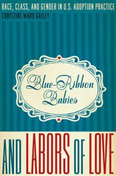 Blue-Ribbon Babies and Labors of Love: Race, Class, and Gender in U.S. Adoption Practice - Book  of the Louann Atkins Temple Women & Culture Series