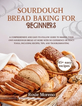 Paperback Sourdough bread baking for beginners: Comprehensive and Easy-to-Follow Guide to Making Your Own Sourdough Bread at Home with No Experience or Fancy To Book
