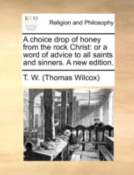 A choice drop of honey from the rock Christ: or a word of advice to all saints and sinners. A new edition with improvements, and the texts at large.