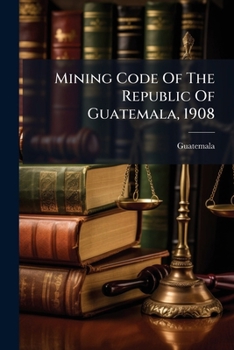 Paperback Mining Code Of The Republic Of Guatemala, 1908 Book