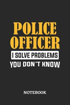 Police Officer I Solve Problems You Don't Know Notebook: 6x9 inches - 110 ruled, lined pages - Greatest Passionate Office Job Journal Utility - Gift, Present Idea