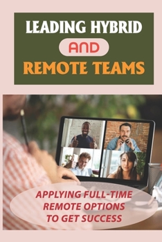Paperback Leading Hybrid And Remote Teams: Applying Full-Time Remote Options To Get Success: Retention And Recruitment Book